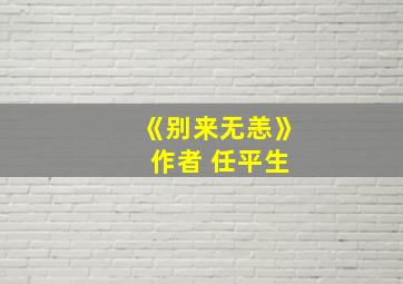 《别来无恙》 作者 任平生